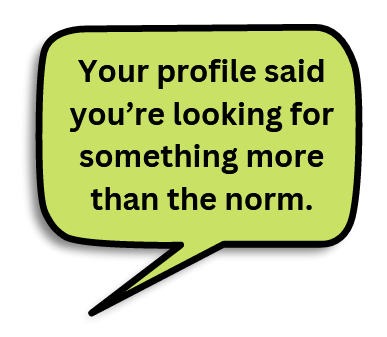 Text: Your profile said you're looking for something more than the norm.