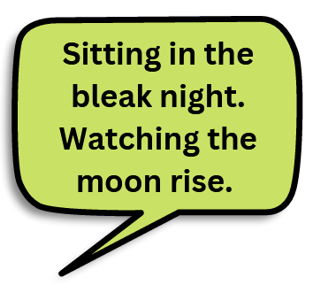 Text: Sitting in the bleak night. Watching the moon rise. 