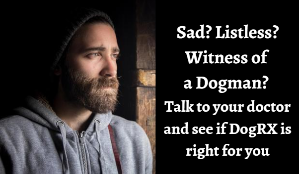 Sad man is pictured and it reads - Sad? Listless? Witness of a Dogman? Talk to your doctor and see if DogRX is right for you