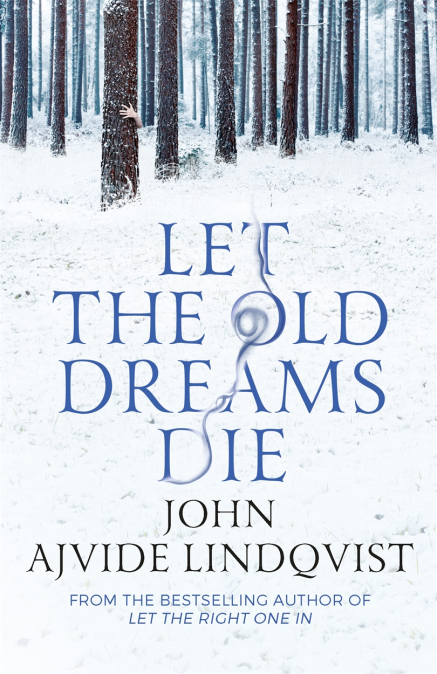 A snowy forest with barren trees. On one tree hands hold it tight, hiding the person behind. The text reads in light blue: Let the Old Dreams Die. Beneath in black reads: John Ajvide Lindqvist.